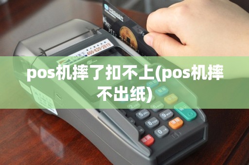 pos机摔了扣不上(pos机摔不出纸)