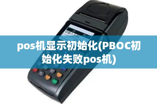 pos机显示初始化(PBOC初始化失败pos机)