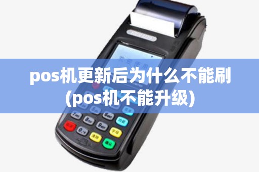 pos机更新后为什么不能刷(pos机不能升级)