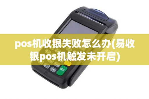 pos机收银失败怎么办(易收银pos机触发未开启)