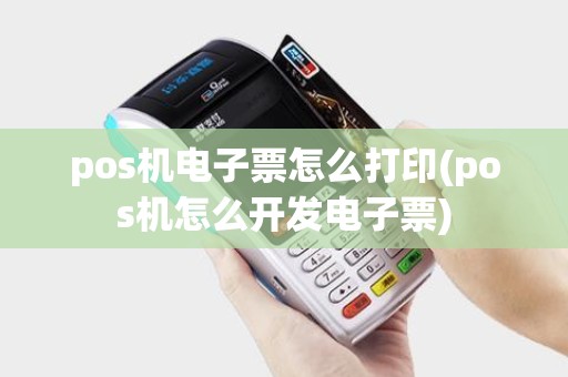 pos机电子票怎么打印(pos机怎么开发电子票)
