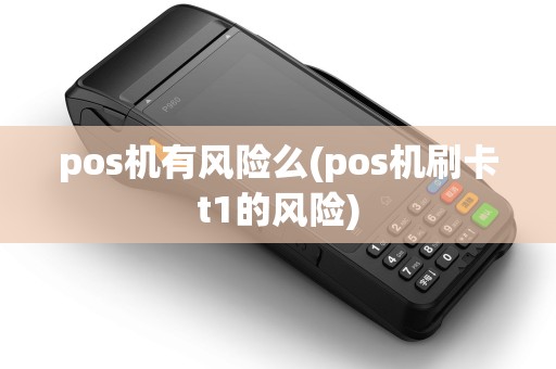 pos机有风险么(pos机刷卡t1的风险)