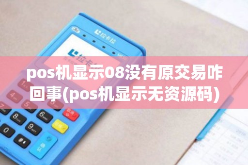 pos机显示08没有原交易咋回事(pos机显示无资源码)