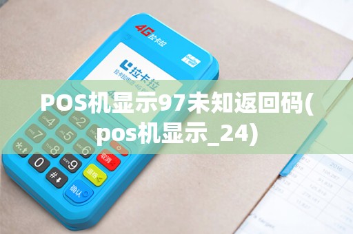 POS机显示97未知返回码(pos机显示_24)