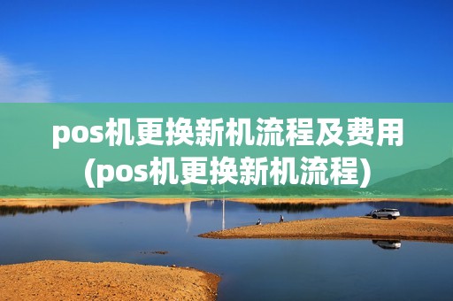 pos机更换新机流程及费用(pos机更换新机流程)