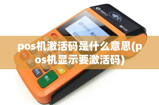 pos机激活码是什么意思(pos机显示要激活码)