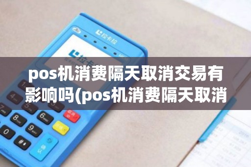 pos机消费隔天取消交易有影响吗(pos机消费隔天取消交易)