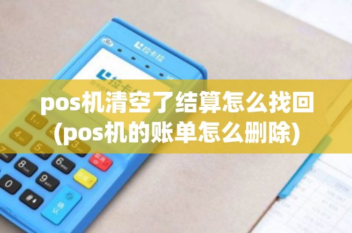 pos机清空了结算怎么找回(pos机的账单怎么删除)
