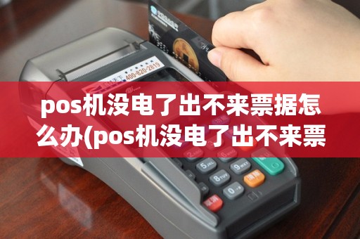 pos机没电了出不来票据怎么办(pos机没电了出不来票)