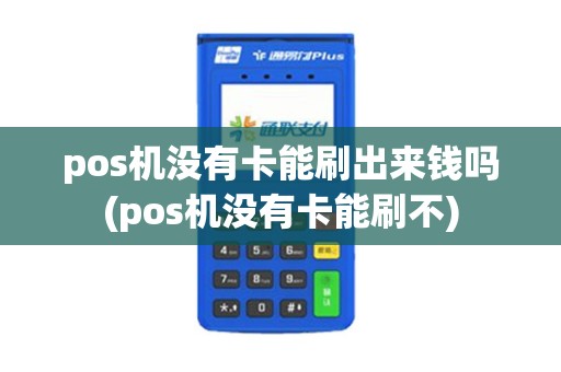 pos机没有卡能刷出来钱吗(pos机没有卡能刷不)