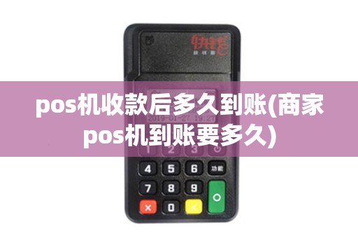 pos机收款后多久到账(商家pos机到账要多久)