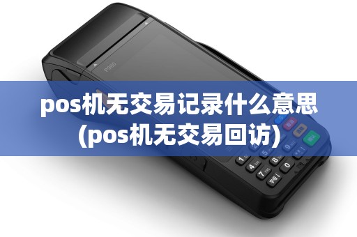 pos机无交易记录什么意思(pos机无交易回访)