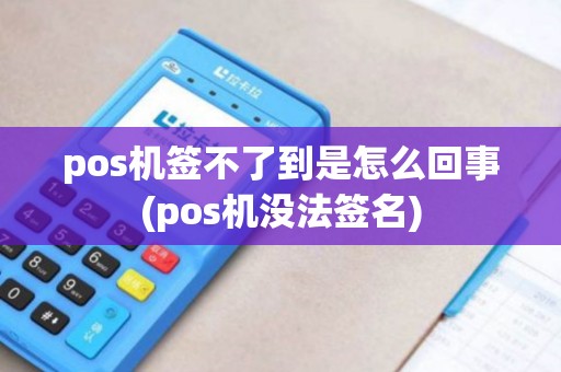 pos机签不了到是怎么回事(pos机没法签名)
