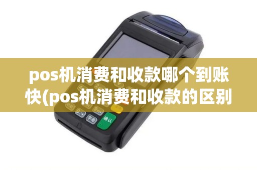 pos机消费和收款哪个到账快(pos机消费和收款的区别)
