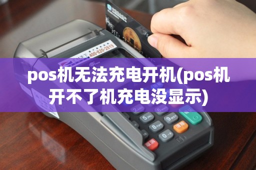 pos机无法充电开机(pos机开不了机充电没显示)