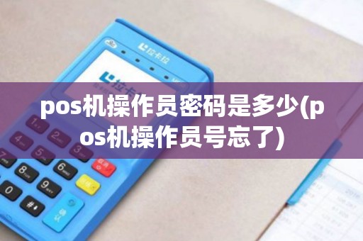 pos机操作员密码是多少(pos机操作员号忘了)