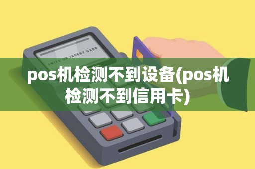 pos机检测不到设备(pos机检测不到信用卡)