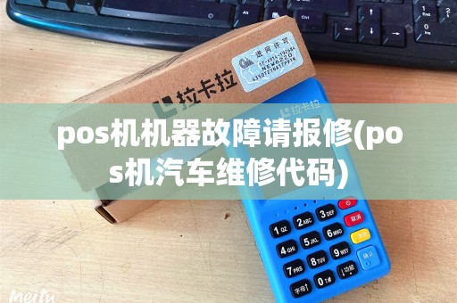 pos机机器故障请报修(pos机汽车维修代码)