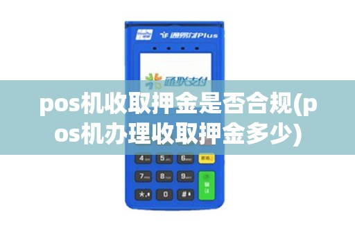 pos机收取押金是否合规(pos机办理收取押金多少)