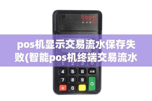 pos机显示交易流水保存失败(智能pos机终端交易流水已满)