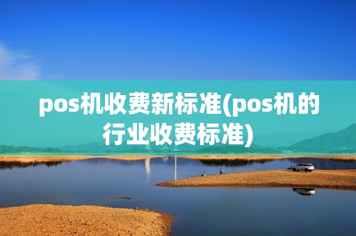 pos机收费新标准(pos机的行业收费标准)