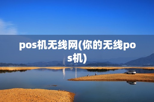 pos机无线网(你的无线pos机)