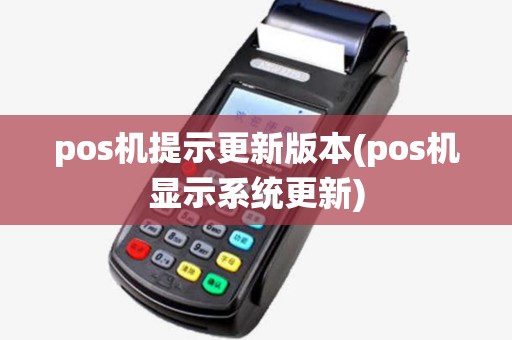 pos机提示更新版本(pos机显示系统更新)