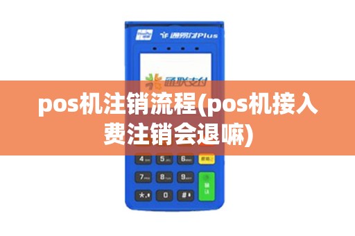 pos机注销流程(pos机接入费注销会退嘛)