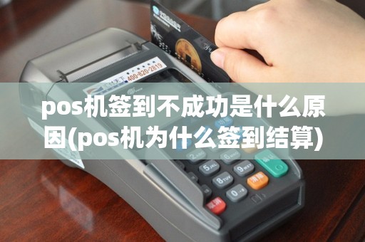 pos机签到不成功是什么原因(pos机为什么签到结算)