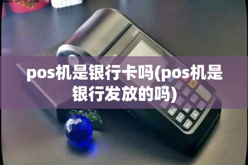 pos机是银行卡吗(pos机是银行发放的吗)