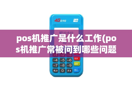 pos机推广是什么工作(pos机推广常被问到哪些问题)