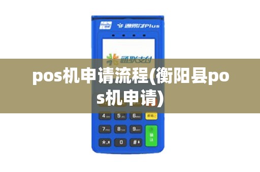 pos机申请流程(衡阳县pos机申请)