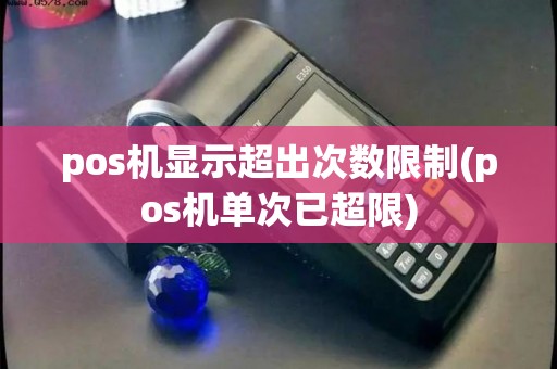 pos机显示超出次数限制(pos机单次已超限)