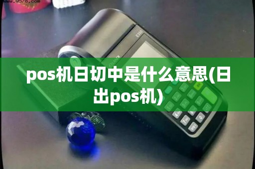 pos机日切中是什么意思(日出pos机)