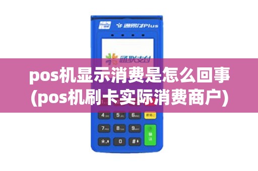 pos机显示消费是怎么回事(pos机刷卡实际消费商户)