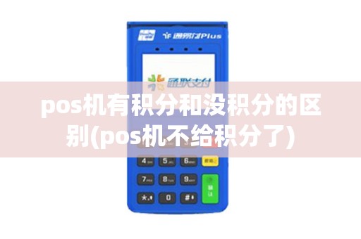 pos机有积分和没积分的区别(pos机不给积分了)