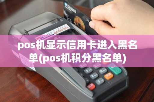 pos机显示信用卡进入黑名单(pos机积分黑名单)