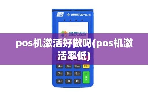 pos机激活好做吗(pos机激活率低)