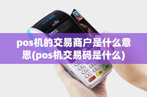 pos机的交易商户是什么意思(pos机交易码是什么)