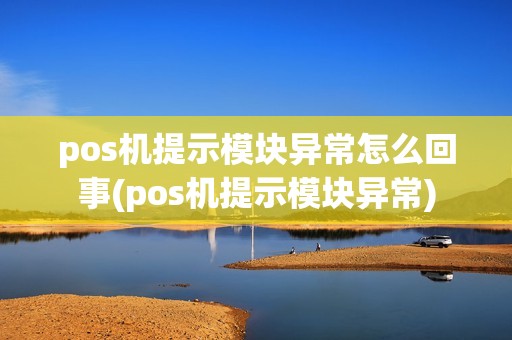pos机提示模块异常怎么回事(pos机提示模块异常)