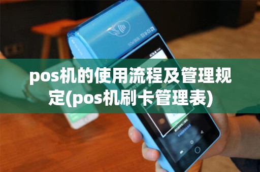 pos机的使用流程及管理规定(pos机刷卡管理表)