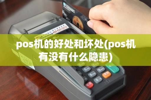 pos机的好处和坏处(pos机有没有什么隐患)