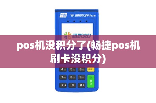 pos机没积分了(畅捷pos机刷卡没积分)
