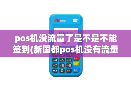 pos机没流量了是不是不能签到(新国都pos机没有流量)