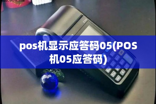 pos机显示应答码05(POS机05应答码)