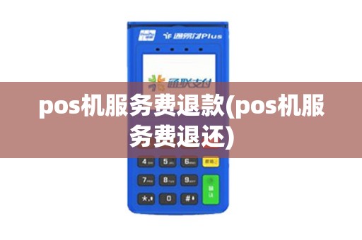pos机服务费退款(pos机服务费退还)