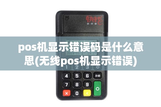 pos机显示错误码是什么意思(无线pos机显示错误)