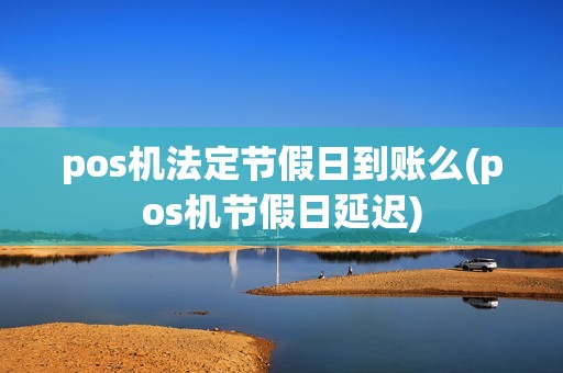 pos机法定节假日到账么(pos机节假日延迟)