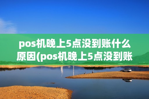 pos机晚上5点没到账什么原因(pos机晚上5点没到账)