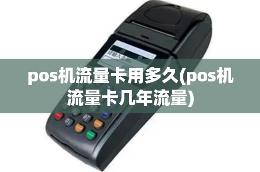 pos机流量卡用多久(pos机流量卡几年流量)